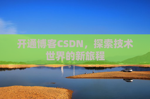 开通博客CSDN，探索技术世界的新旅程